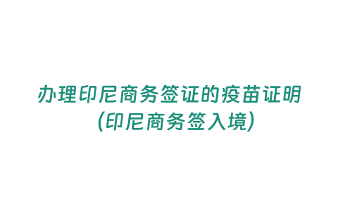 辦理印尼商務簽證的疫苗證明（印尼商務簽入境）