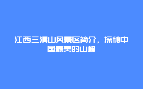 江西三清山風景區簡介，探秘中國最美的山峰