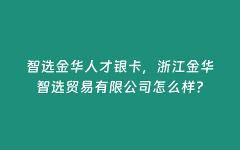 智選金華人才銀卡，浙江金華智選貿易有限公司怎么樣？