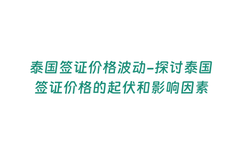 泰國簽證價格波動-探討泰國簽證價格的起伏和影響因素