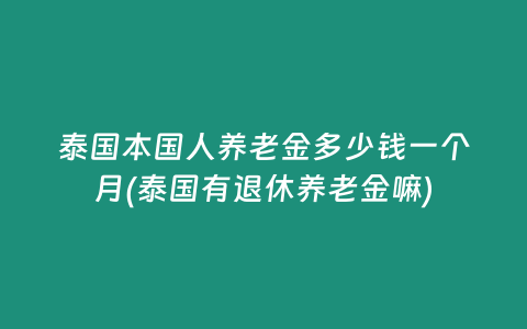 泰國本國人養老金多少錢一個月(泰國有退休養老金嘛)