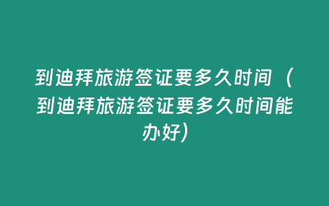 到迪拜旅游簽證要多久時間（到迪拜旅游簽證要多久時間能辦好）