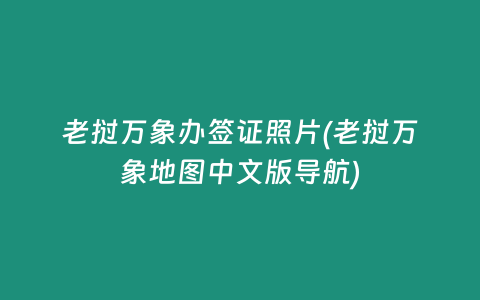 老撾萬象辦簽證照片(老撾萬象地圖中文版導航)