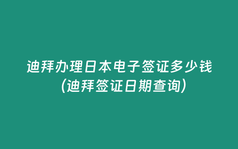 迪拜辦理日本電子簽證多少錢（迪拜簽證日期查詢）