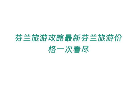 芬蘭旅游攻略最新芬蘭旅游價格一次看盡