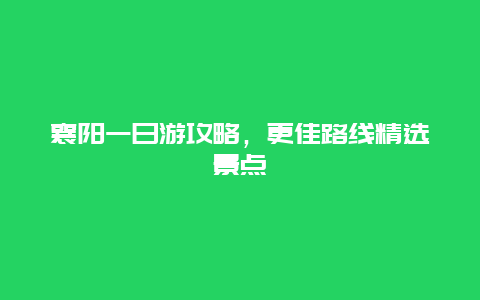 襄陽一日游攻略，更佳路線精選景點