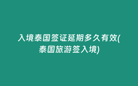 入境泰國簽證延期多久有效(泰國旅游簽入境)