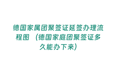 德國家屬團(tuán)聚簽證延簽辦理流程圖 （德國家庭團(tuán)聚簽證多久能辦下來）