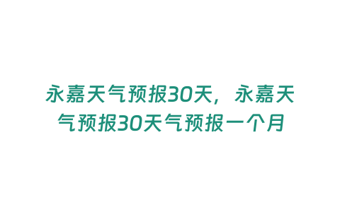 永嘉天氣預報30天，永嘉天氣預報30天氣預報一個月