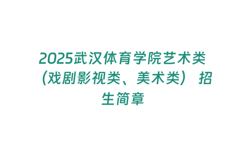 2025武漢體育學(xué)院藝術(shù)類（戲劇影視類、美術(shù)類） 招生簡(jiǎn)章