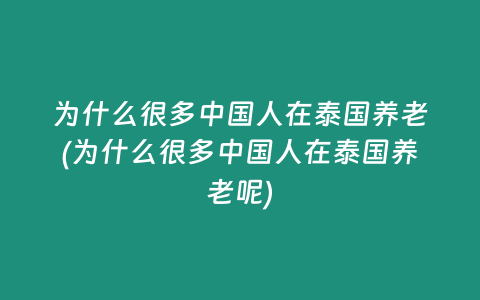 為什么很多中國人在泰國養(yǎng)老(為什么很多中國人在泰國養(yǎng)老呢)