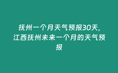 撫州一個月天氣預報30天，江西撫州未來一個月的天氣預報