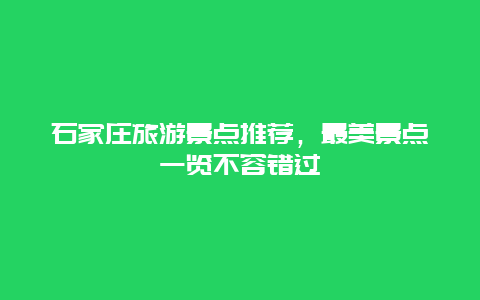 石家莊旅游景點推薦，最美景點一覽不容錯過