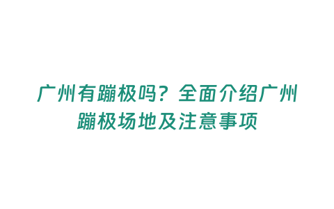 廣州有蹦極嗎？全面介紹廣州蹦極場地及注意事項