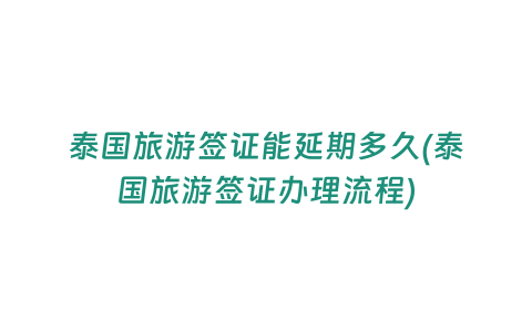 泰國(guó)旅游簽證能延期多久(泰國(guó)旅游簽證辦理流程)