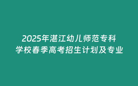 2025年湛江幼兒師范專科學(xué)校春季高考招生計劃及專業(yè)