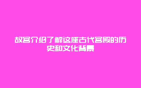 故宮介紹了解這座古代宮殿的歷史和文化背景