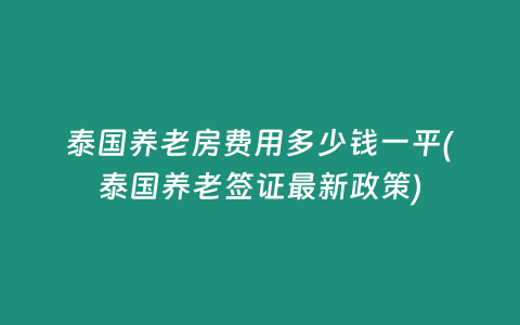 泰國養(yǎng)老房費用多少錢一平(泰國養(yǎng)老簽證最新政策)