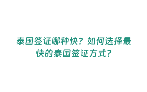 泰國簽證哪種快？如何選擇最快的泰國簽證方式？