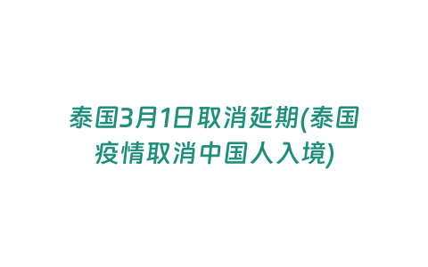 泰國3月1日取消延期(泰國疫情取消中國人入境)