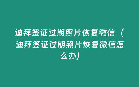 迪拜簽證過期照片恢復(fù)微信（迪拜簽證過期照片恢復(fù)微信怎么辦）