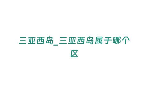 三亞西島_三亞西島屬于哪個(gè)區(qū)