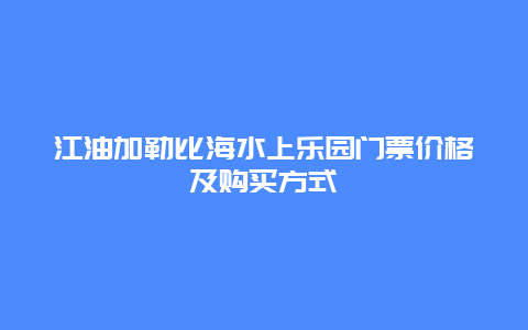 江油加勒比海水上樂園門票價格及購買方式