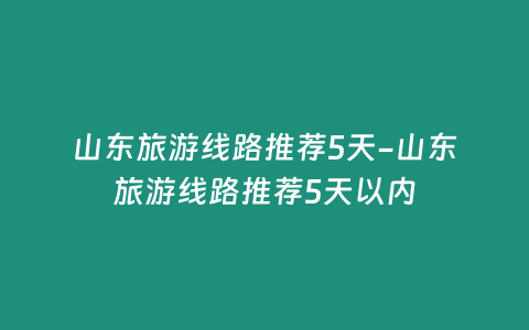 山東旅游線路推薦5天-山東旅游線路推薦5天以內