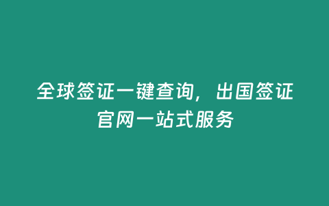 全球簽證一鍵查詢，出國簽證官網(wǎng)一站式服務(wù)