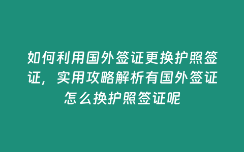 如何利用國外簽證更換護照簽證，實用攻略解析有國外簽證怎么換護照簽證呢