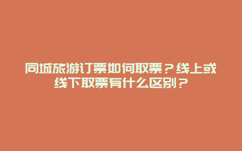 同城旅游訂票如何取票？線上或線下取票有什么區別？