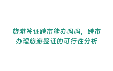 旅游簽證跨市能辦嗎嗎，跨市辦理旅游簽證的可行性分析