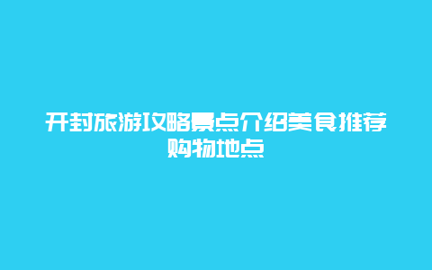 開封旅游攻略景點介紹美食推薦購物地點