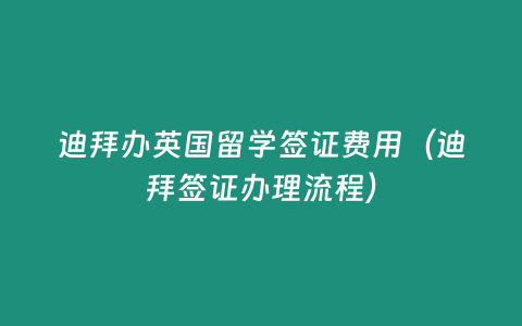 迪拜辦英國留學簽證費用（迪拜簽證辦理流程）