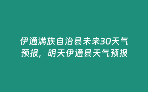 伊通滿族自治縣未來30天氣預報，明天伊通縣天氣預報