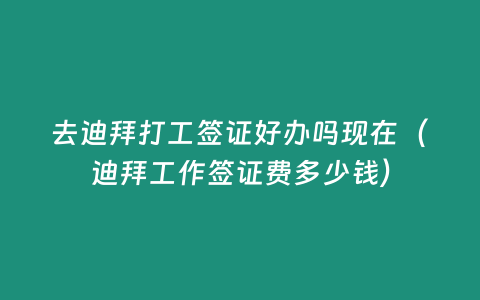 去迪拜打工簽證好辦嗎現(xiàn)在（迪拜工作簽證費(fèi)多少錢）