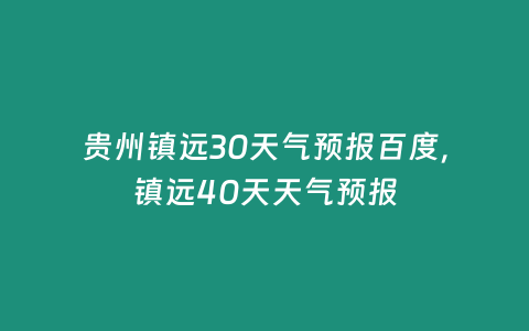 貴州鎮遠30天氣預報百度，鎮遠40天天氣預報