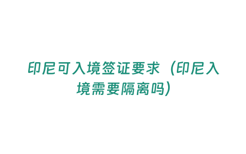 印尼可入境簽證要求（印尼入境需要隔離嗎）