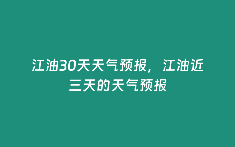 江油30天天氣預報，江油近三天的天氣預報