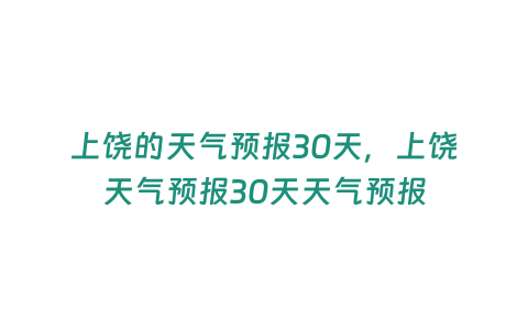 上饒的天氣預(yù)報(bào)30天，上饒?zhí)鞖忸A(yù)報(bào)30天天氣預(yù)報(bào)