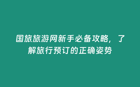 國旅旅游網新手必備攻略，了解旅行預訂的正確姿勢