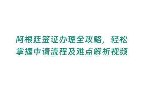 阿根廷簽證辦理全攻略，輕松掌握申請流程及難點解析視頻