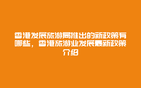 香港發展旅游局推出的新政策有哪些，香港旅游業發展最新政策介紹