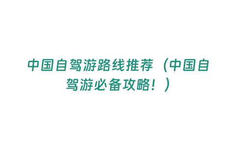 中國自駕游路線推薦（中國自駕游必備攻略！）