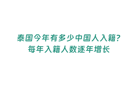 泰國今年有多少中國人入籍？每年入籍人數逐年增長