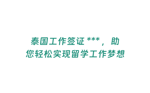 泰國工作簽證 *** ，助您輕松實現留學工作夢想