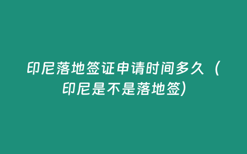 印尼落地簽證申請時間多久（印尼是不是落地簽）