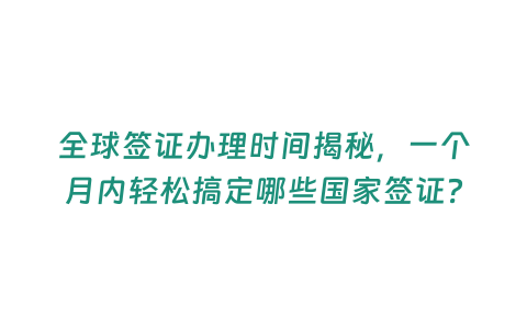 全球簽證辦理時間揭秘，一個月內輕松搞定哪些國家簽證？