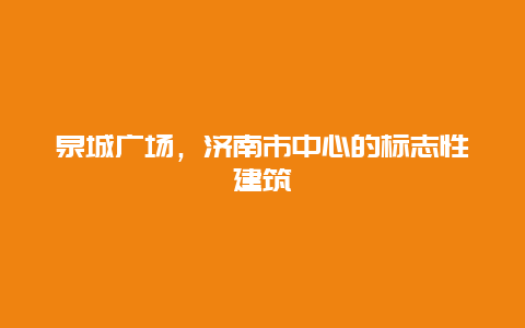 泉城廣場，濟南市中心的標志性建筑