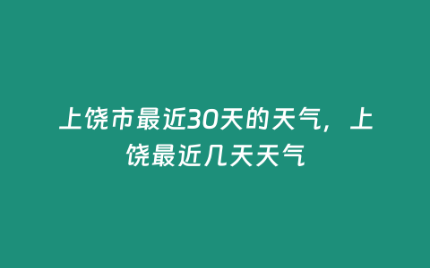 上饒市最近30天的天氣，上饒最近幾天天氣